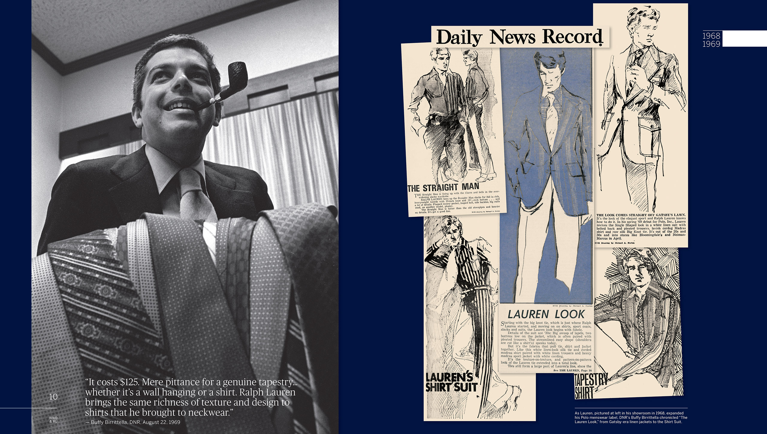 1968&#x2013;1969: Ralph Lauren strikes out on his own, with Polo, Inc. The stylish elegance of his tie collection expands into a full line of shirts, sport coats, slacks, and suits. While the rest of the country is in the throes of hippiedom, Mr. Lauren&#x2019;s sophisticated vision of all-American fashion is making inroads in New York, and people are taking notice. A particularly keen eye that notices belongs to a young <em>DNR</em> editor named Buffy Birrittella, who helps codify the &#x201C;Lauren Look&#x201D; for her readers, calling Mr. Lauren&#x2019;s white linen belted-back suit &#x201C;a look straight off Gatsby&#x2019;s lawn.&#x201D;